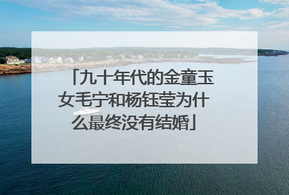九十年代的金童玉女毛宁和杨钰莹为什么最终没有结婚