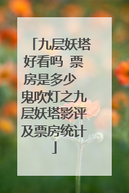 九层妖塔好看吗 票房是多少 鬼吹灯之九层妖塔影评及票房统计