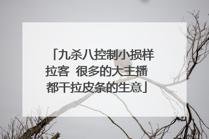 九杀八控制小损样拉客 很多的大主播都干拉皮条的生意
