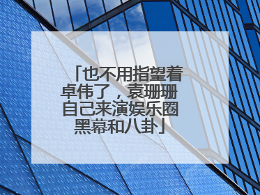 也不用指望着卓伟了，袁珊珊自己来演娱乐圈黑幕和八卦