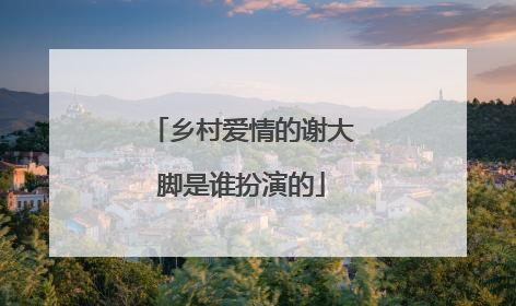 乡村爱情的谢大脚是谁扮演的