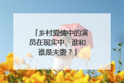 乡村爱情中的演员在现实中、谁和谁是夫妻？