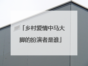 乡村爱情中马大脚的扮演者是谁