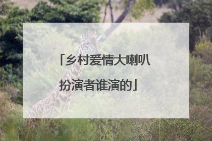 乡村爱情大喇叭扮演者谁演的