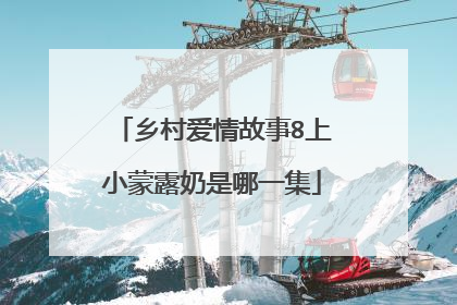 乡村爱情故事8上小蒙露奶是哪一集