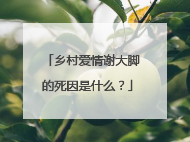 乡村爱情谢大脚的死因是什么？
