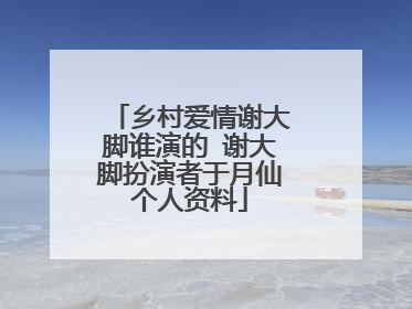 乡村爱情谢大脚谁演的 谢大脚扮演者于月仙个人资料