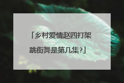 乡村爱情赵四打架跳街舞是第几集?