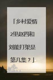 乡村爱情2里赵四和刘能打架是第几集？