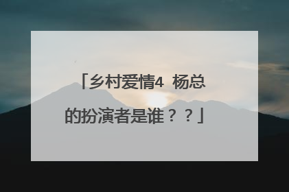 乡村爱情4 杨总的扮演者是谁??
