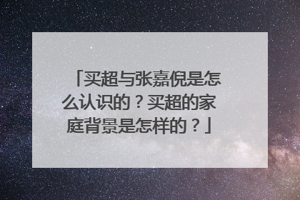 买超与张嘉倪是怎么认识的？买超的家庭背景是怎样的？