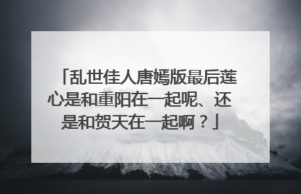 乱世佳人唐嫣版最后莲心是和重阳在一起呢、还是和贺天在一起啊？