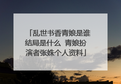 乱世书香青娘是谁结局是什么 青娘扮演者张姝个人资料