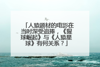 人猿题材的电影在当时深受追捧，《猩球崛起》与《人猿星球》有何关系？