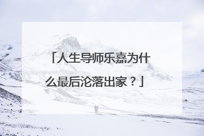 人生导师乐嘉为什么最后沦落出家？