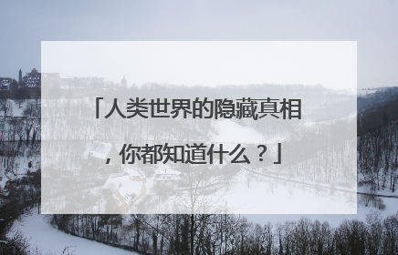 人类世界的隐藏真相，你都知道什么？