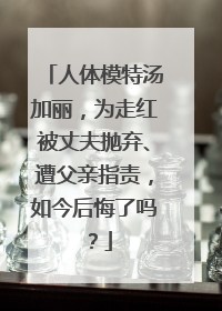 人体模特汤加丽，为走红被丈夫抛弃、遭父亲指责，如今后悔了吗？