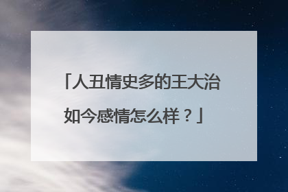 人丑情史多的王大治如今感情怎么样？