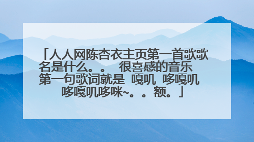 人人网陈杏衣主页第一首歌歌名是什么。。 很喜感的音乐 第一句歌词就是 嘎叽 哆嘎叽 哆嘎叽哆咪~。。额。