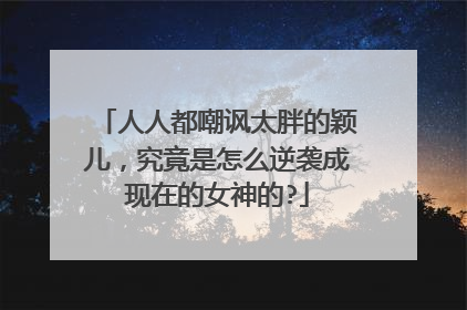 人人都嘲讽太胖的颖儿，究竟是怎么逆袭成现在的女神的?