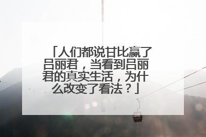 人们都说甘比赢了吕丽君，当看到吕丽君的真实生活，为什么改变了看法？