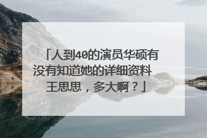 人到40的演员华硕有没有知道她的详细资料 王思思，多大啊？