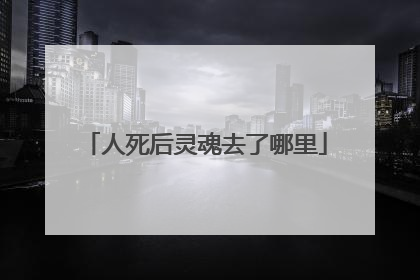 人死后灵魂去了哪里