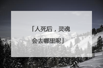 人死后,灵魂会去哪里呢