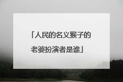 人民的名义猴子的老婆扮演者是谁