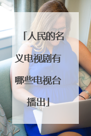 人民的名义电视剧有哪些电视台播出