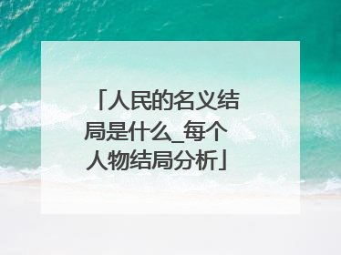 人民的名义结局是什么_每个人物结局分析