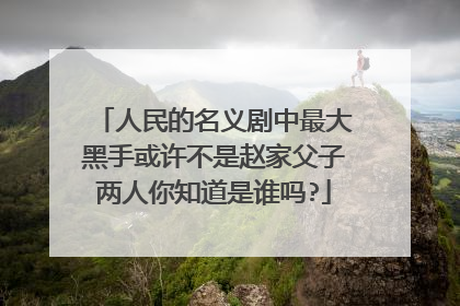 人民的名义剧中最大黑手或许不是赵家父子两人你知道是谁吗?