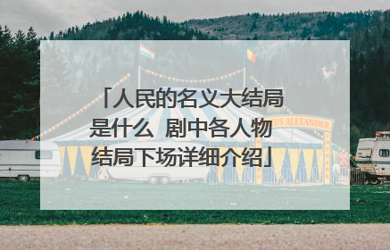 人民的名义大结局是什么 剧中各人物结局下场详细介绍