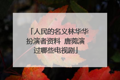 人民的名义林华华扮演者资料 唐菀演过哪些电视剧