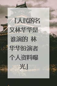 人民的名义林华华是谁演的 林华华扮演者个人资料曝光