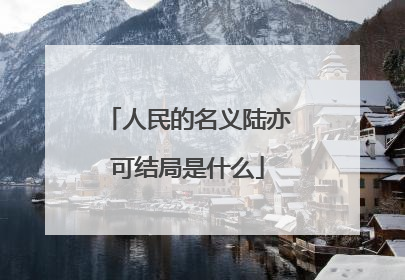 人民的名义陆亦可结局是什么