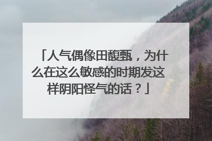 人气偶像田馥甄,为什么在这么敏感的时期发这样阴阳怪气的话?