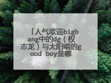 人气歌谣bigbang中的dg（权志龙）与太阳唱的good boy是哪一期，还有是第几分钟出现的？