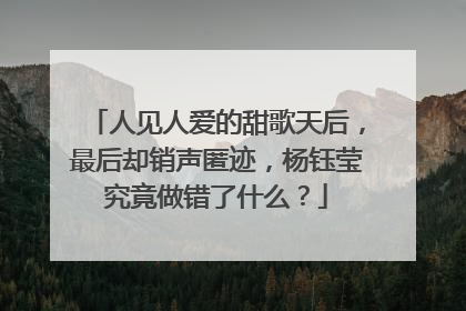 人见人爱的甜歌天后，最后却销声匿迹，杨钰莹究竟做错了什么？