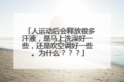 人运动后会释放很多汗液，是马上洗澡好一些，还是吹空调好一些。为什么？？？