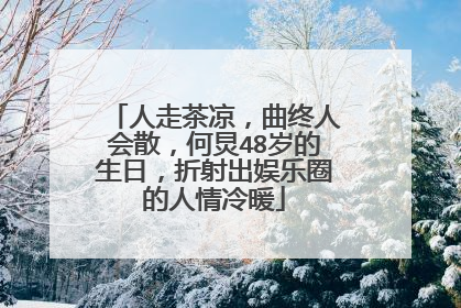 人走茶凉,曲终人会散,何炅48岁的生日,折射出娱乐圈的人情冷暖