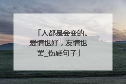 人都是会变的。爱情也好,友情也罢_伤感句子