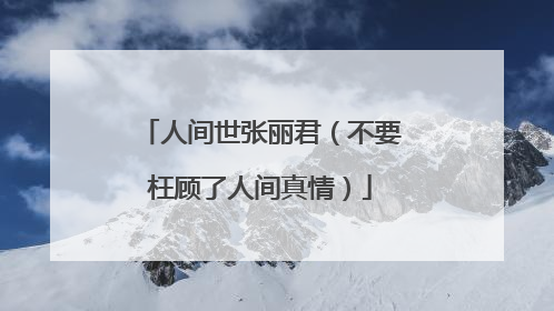 人间世张丽君（不要枉顾了人间真情）