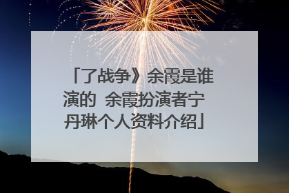 了战争》余霞是谁演的 余霞扮演者宁丹琳个人资料介绍