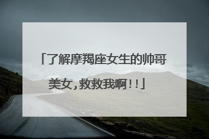 了解摩羯座女生的帅哥美女,救救我啊!!