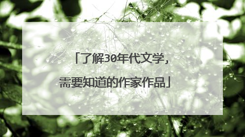 了解30年代文学,需要知道的作家作品