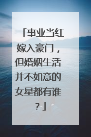 事业当红嫁入豪门，但婚姻生活并不如意的女星都有谁？
