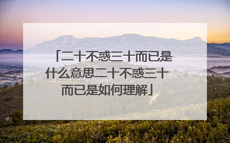 二十不惑三十而已是什么意思二十不惑三十而已是如何理解
