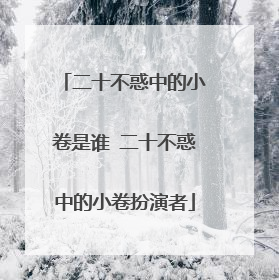 二十不惑中的小卷是谁 二十不惑中的小卷扮演者