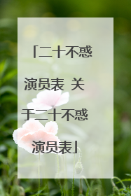 二十不惑演员表 关于二十不惑演员表